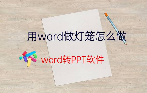 用word做灯笼怎么做 word转PPT软件？